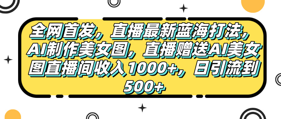 全网首发，直播最新蓝海打法，AI制作美女图，直播赠送AI美女图直播间收入1000+，日引流到500+，瀚萌资源网-网赚网-网赚项目网-虚拟资源网-国学资源网-易学资源网-本站有全网最新网赚项目-易学课程资源-中医课程资源的在线下载网站！瀚萌资源网