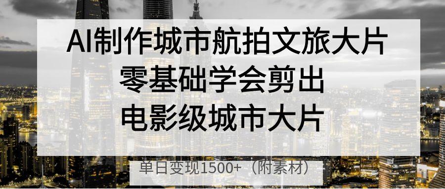 AI制作城市航拍文旅大片,零基础学会剪出电影级城市大片,单日变现1500+瀚萌资源网-网赚网-网赚项目网-虚拟资源网-国学资源网-易学资源网-本站有全网最新网赚项目-易学课程资源-中医课程资源的在线下载网站!瀚萌资源网