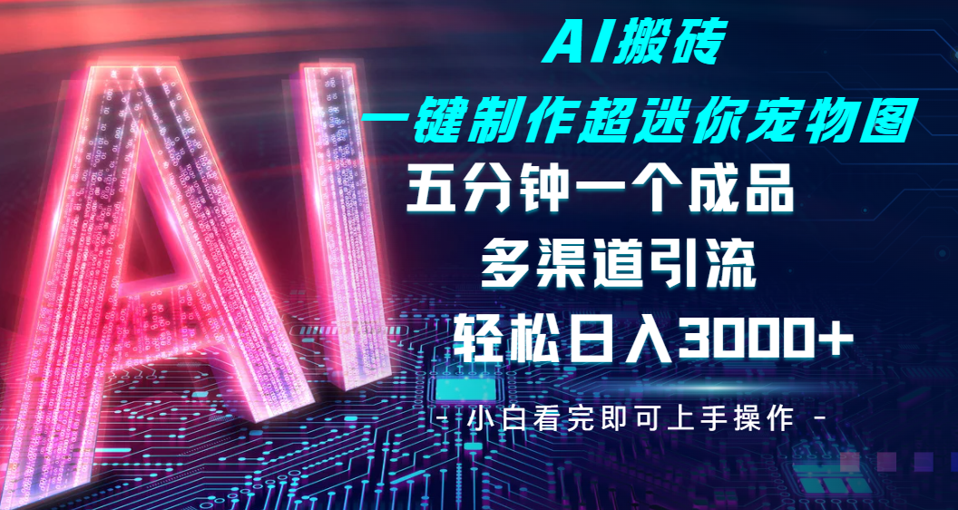 Ai 搬砖一键制作超迷你宠物图,五分钟一个成品,多渠道引流,轻松日入 3000瀚萌资源网-网赚网-网赚项目网-虚拟资源网-国学资源网-易学资源网-本站有全网最新网赚项目-易学课程资源-中医课程资源的在线下载网站!瀚萌资源网