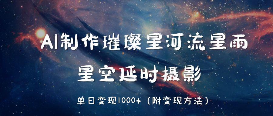 AI制作璀璨星河流星雨，星空延时摄影，单日变现1000+瀚萌资源网-网赚网-网赚项目网-虚拟资源网-国学资源网-易学资源网-本站有全网最新网赚项目-易学课程资源-中医课程资源的在线下载网站！瀚萌资源网