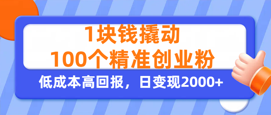 1块钱撬动100个精准创业粉,单人单日引流500+创业粉,日变现2000+瀚萌资源网-网赚网-网赚项目网-虚拟资源网-国学资源网-易学资源网-本站有全网最新网赚项目-易学课程资源-中医课程资源的在线下载网站!瀚萌资源网