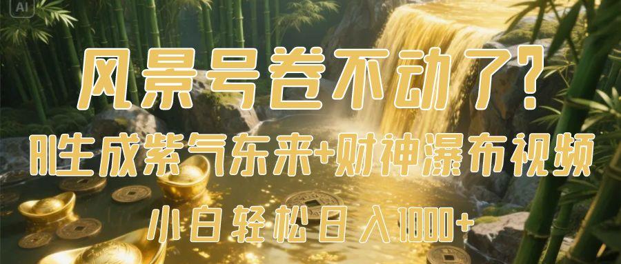 风景号卷不动了?AI一键生成紫气东来+财神瀑布视频,小白轻松日入1000+瀚萌资源网-网赚网-网赚项目网-虚拟资源网-国学资源网-易学资源网-本站有全网最新网赚项目-易学课程资源-中医课程资源的在线下载网站!瀚萌资源网