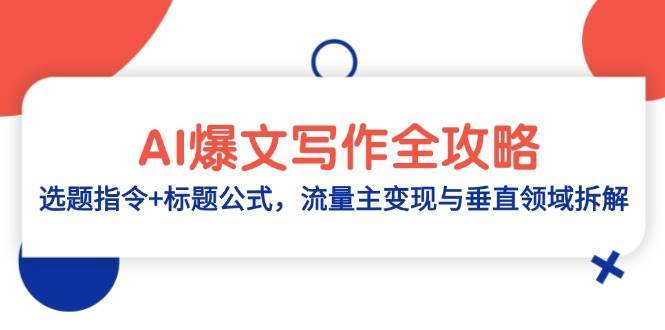 AI爆文写作全攻略：选题指令+标题公式，流量主变现与垂直领域拆解瀚萌资源网-网赚网-网赚项目网-虚拟资源网-国学资源网-易学资源网-本站有全网最新网赚项目-易学课程资源-中医课程资源的在线下载网站！瀚萌资源网