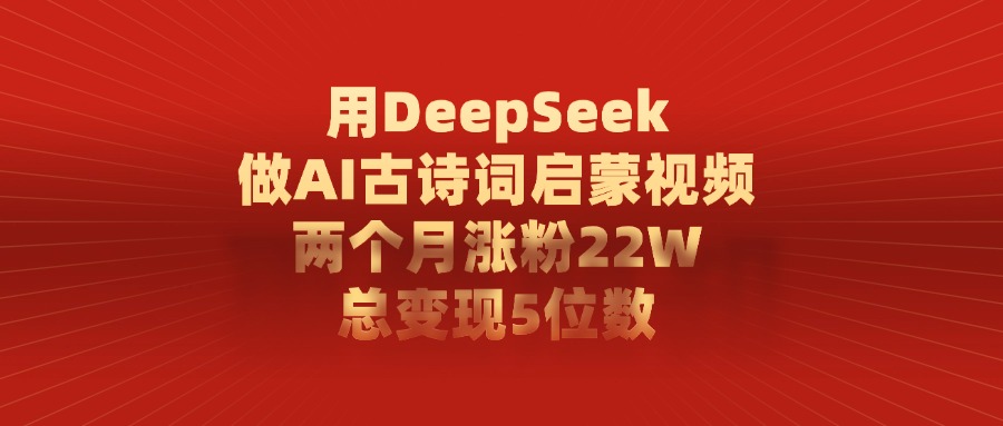 用DeepSeek制作AI古诗词启蒙视频，两个月涨粉22W，总变现5位数瀚萌资源网-网赚网-网赚项目网-虚拟资源网-国学资源网-易学资源网-本站有全网最新网赚项目-易学课程资源-中医课程资源的在线下载网站！瀚萌资源网