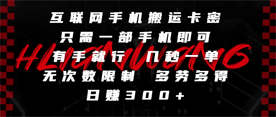 互联网手机搬运卡密，只需一部手机即可，有手就行，几秒一单，无次数限制，多劳多得，日赚300+瀚萌资源网-网赚网-网赚项目网-虚拟资源网-国学资源网-易学资源网-本站有全网最新网赚项目-易学课程资源-中医课程资源的在线下载网站！瀚萌资源网