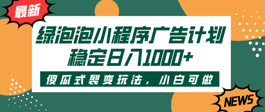 绿泡泡小程序广告计划，傻瓜式裂变玩法，稳定日入1000+瀚萌资源网-网赚网-网赚项目网-虚拟资源网-国学资源网-易学资源网-本站有全网最新网赚项目-易学课程资源-中医课程资源的在线下载网站！瀚萌资源网