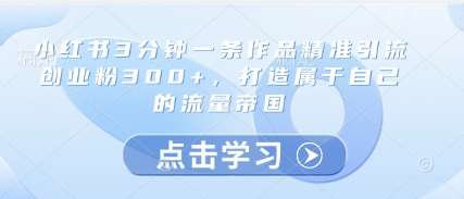 小红书3分钟一条作品精准引流创业粉300+,打造属于自己的流量帝国瀚萌资源网-网赚网-网赚项目网-虚拟资源网-国学资源网-易学资源网-本站有全网最新网赚项目-易学课程资源-中医课程资源的在线下载网站!瀚萌资源网