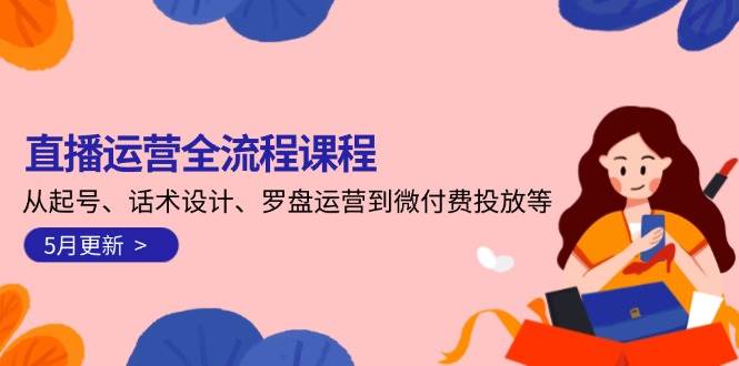 直播运营全流程课程-5月更新：从起号、话术设计、罗盘运营到微付费投放等瀚萌资源网-网赚网-网赚项目网-虚拟资源网-国学资源网-易学资源网-本站有全网最新网赚项目-易学课程资源-中医课程资源的在线下载网站！瀚萌资源网