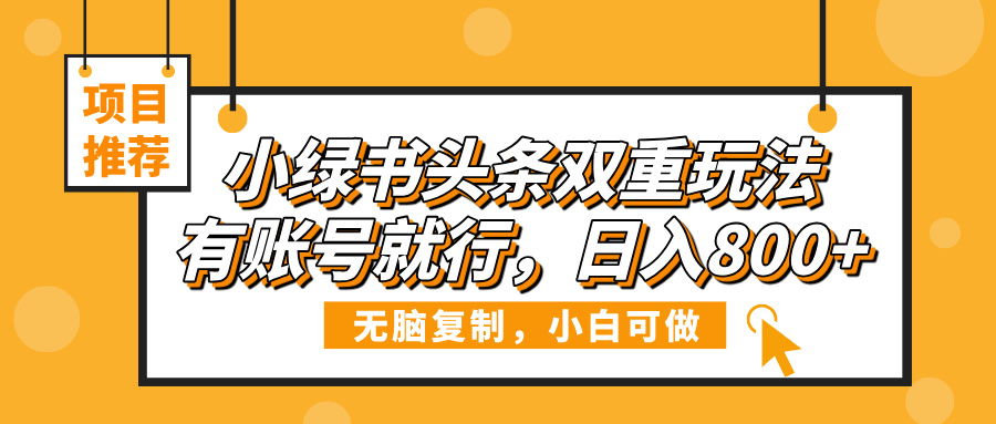 小绿书头条双重玩法,有账号就行,日入800+瀚萌资源网-网赚网-网赚项目网-虚拟资源网-国学资源网-易学资源网-本站有全网最新网赚项目-易学课程资源-中医课程资源的在线下载网站!瀚萌资源网