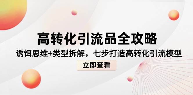 高转化引流品全攻略，诱饵思维+类型拆解，七步打造高转化引流模型瀚萌资源网-网赚网-网赚项目网-虚拟资源网-国学资源网-易学资源网-本站有全网最新网赚项目-易学课程资源-中医课程资源的在线下载网站！瀚萌资源网