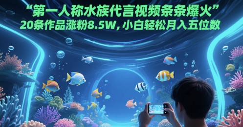 第一人称水族代言视频条条爆火，20条作品涨粉8.5W，小白轻松月入五位数瀚萌资源网-网赚网-网赚项目网-虚拟资源网-国学资源网-易学资源网-本站有全网最新网赚项目-易学课程资源-中医课程资源的在线下载网站！瀚萌资源网