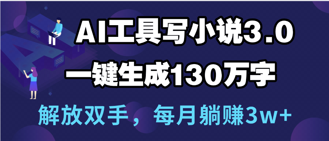 用AI工具写小说3.0,一键生成130万字,解放双手,每月躺赚3w+瀚萌资源网-网赚网-网赚项目网-虚拟资源网-国学资源网-易学资源网-本站有全网最新网赚项目-易学课程资源-中医课程资源的在线下载网站!瀚萌资源网