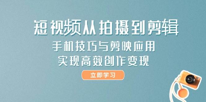 短视频从拍摄到剪辑，手机技巧与剪映应用，实现高效创作变现瀚萌资源网-网赚网-网赚项目网-虚拟资源网-国学资源网-易学资源网-本站有全网最新网赚项目-易学课程资源-中医课程资源的在线下载网站！瀚萌资源网