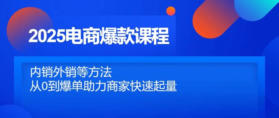 （14644期）2025电商爆款课程，内销外销等方法，从0到爆单助力商家快速起量瀚萌资源网-网赚网-网赚项目网-虚拟资源网-国学资源网-易学资源网-本站有全网最新网赚项目-易学课程资源-中医课程资源的在线下载网站！瀚萌资源网