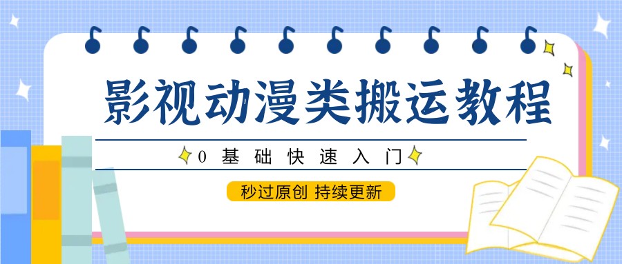 影视动漫类搬运教程，0基础快速入门，秒过原创 持续更新瀚萌资源网-网赚网-网赚项目网-虚拟资源网-国学资源网-易学资源网-本站有全网最新网赚项目-易学课程资源-中医课程资源的在线下载网站！瀚萌资源网