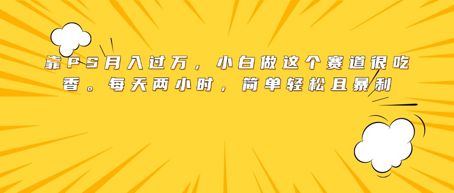 靠PS月入过万，小白做这个赛道很吃香。每天两小时，简单轻松且暴利瀚萌资源网-网赚网-网赚项目网-虚拟资源网-国学资源网-易学资源网-本站有全网最新网赚项目-易学课程资源-中医课程资源的在线下载网站！瀚萌资源网