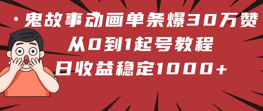 鬼故事动画单条爆30万赞！从0到1起号教程 日收益稳定1000+瀚萌资源网-网赚网-网赚项目网-虚拟资源网-国学资源网-易学资源网-本站有全网最新网赚项目-易学课程资源-中医课程资源的在线下载网站！瀚萌资源网