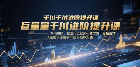 巨量千川进阶提升课，千川进阶、精细化运营纯付费商家、投放技巧、顶级投手必备的阶段性投放策略瀚萌资源网-网赚网-网赚项目网-虚拟资源网-国学资源网-易学资源网-本站有全网最新网赚项目-易学课程资源-中医课程资源的在线下载网站！瀚萌资源网