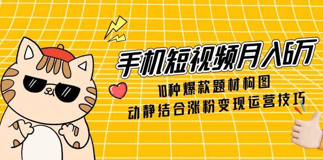 （14791期）手机短视频月入6万，10种爆款题材构图，动静结合涨粉变现运营技巧瀚萌资源网-网赚网-网赚项目网-虚拟资源网-国学资源网-易学资源网-本站有全网最新网赚项目-易学课程资源-中医课程资源的在线下载网站！瀚萌资源网