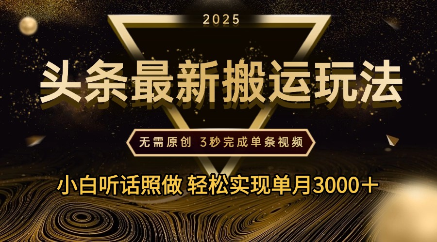2025年今日头条最新搬运玩法，无需原创3秒完成视频轻松实现单月3000＋瀚萌资源网-网赚网-网赚项目网-虚拟资源网-国学资源网-易学资源网-本站有全网最新网赚项目-易学课程资源-中医课程资源的在线下载网站！瀚萌资源网