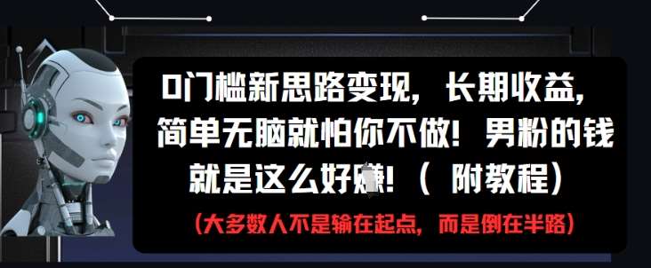 0门槛新思路变现，长期收益，简单无脑就怕你不做，男粉的钱就是这么好挣(附教程)瀚萌资源网-网赚网-网赚项目网-虚拟资源网-国学资源网-易学资源网-本站有全网最新网赚项目-易学课程资源-中医课程资源的在线下载网站！瀚萌资源网
