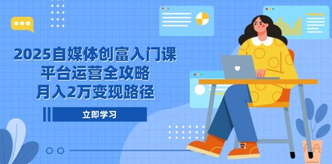 2025自媒体创富入门课，平台运营全攻略，月入2万变现路径瀚萌资源网-网赚网-网赚项目网-虚拟资源网-国学资源网-易学资源网-本站有全网最新网赚项目-易学课程资源-中医课程资源的在线下载网站！瀚萌资源网