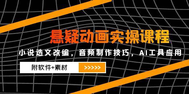 悬疑动画实操课程，小说选文改编，音频制作技巧，AI工具应用（附软件+素材）瀚萌资源网-网赚网-网赚项目网-虚拟资源网-国学资源网-易学资源网-本站有全网最新网赚项目-易学课程资源-中医课程资源的在线下载网站！瀚萌资源网