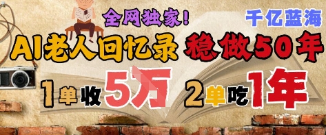 AI帮老人写回忆录，可以稳做50年的蓝海赛道，一单收2-3W，2单吃一年，长久可持续瀚萌资源网-网赚网-网赚项目网-虚拟资源网-国学资源网-易学资源网-本站有全网最新网赚项目-易学课程资源-中医课程资源的在线下载网站！瀚萌资源网