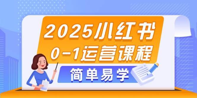 2025小红书0-1运营课程，选品、素材、笔记制作与发布技巧瀚萌资源网-网赚网-网赚项目网-虚拟资源网-国学资源网-易学资源网-本站有全网最新网赚项目-易学课程资源-中医课程资源的在线下载网站！瀚萌资源网