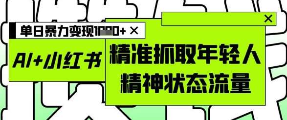 AI+小红书图文,精准抓取年轻人精神状态流量,单日暴力变现多张瀚萌资源网-网赚网-网赚项目网-虚拟资源网-国学资源网-易学资源网-本站有全网最新网赚项目-易学课程资源-中医课程资源的在线下载网站!瀚萌资源网