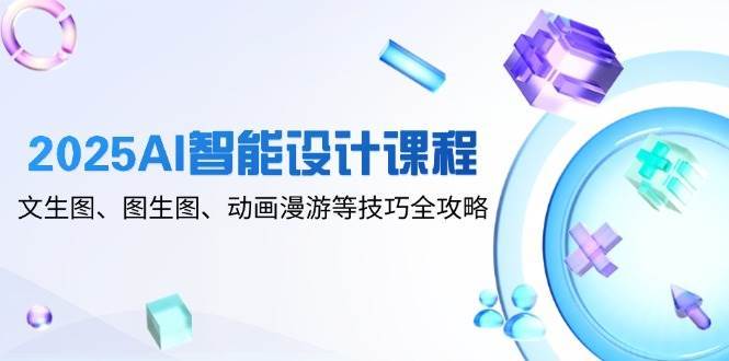 2025AI智能设计课程，文生图、图生图、动画漫游等技巧全攻略瀚萌资源网-网赚网-网赚项目网-虚拟资源网-国学资源网-易学资源网-本站有全网最新网赚项目-易学课程资源-中医课程资源的在线下载网站！瀚萌资源网