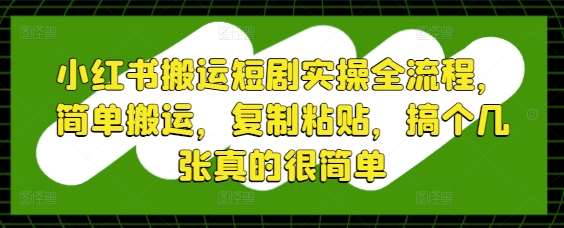 小红书搬运短剧实操全流程,简单搬运,复制粘贴,搞个几张真的很简单瀚萌资源网-网赚网-网赚项目网-虚拟资源网-国学资源网-易学资源网-本站有全网最新网赚项目-易学课程资源-中医课程资源的在线下载网站!瀚萌资源网