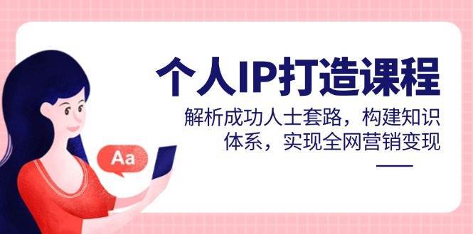 个人IP打造课程，解析成功人士套路，构建知识体系，实现全网营销变现瀚萌资源网-网赚网-网赚项目网-虚拟资源网-国学资源网-易学资源网-本站有全网最新网赚项目-易学课程资源-中医课程资源的在线下载网站！瀚萌资源网