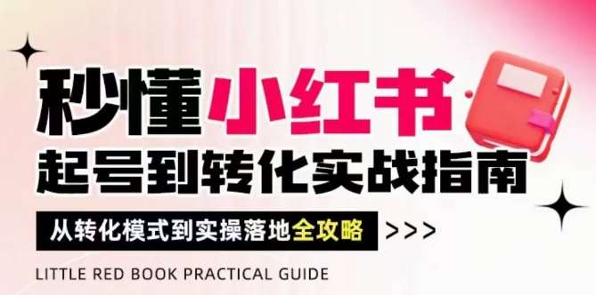 秒懂小红书-起号到转化实战指南，​从转化模式到实操落地全攻略，让你破解流量玄学，做得有结果瀚萌资源网-网赚网-网赚项目网-虚拟资源网-国学资源网-易学资源网-本站有全网最新网赚项目-易学课程资源-中医课程资源的在线下载网站！瀚萌资源网