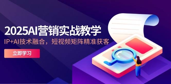 2025AI营销实战教学，IP+AI技术融合，短视频矩阵精准获客瀚萌资源网-网赚网-网赚项目网-虚拟资源网-国学资源网-易学资源网-本站有全网最新网赚项目-易学课程资源-中医课程资源的在线下载网站！瀚萌资源网