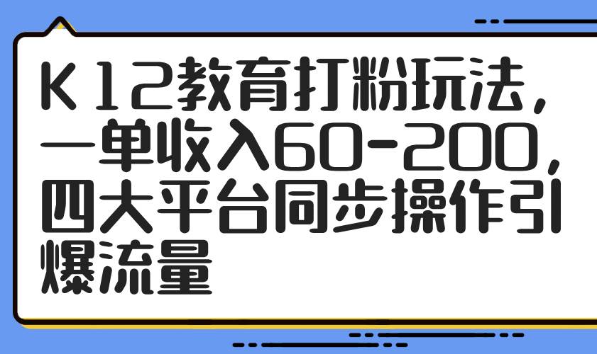 （14641期）K12教育打粉玩法，一单收入60-200，四大平台同步操作引爆流量瀚萌资源网-网赚网-网赚项目网-虚拟资源网-国学资源网-易学资源网-本站有全网最新网赚项目-易学课程资源-中医课程资源的在线下载网站！瀚萌资源网