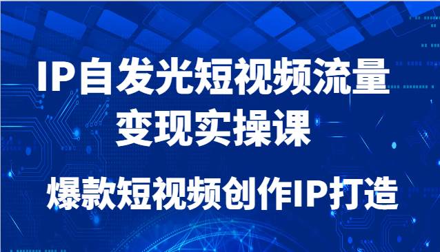 IP自发光短视频流量变现实操课，爆款短视频创作IP打造瀚萌资源网-网赚网-网赚项目网-虚拟资源网-国学资源网-易学资源网-本站有全网最新网赚项目-易学课程资源-中医课程资源的在线下载网站！瀚萌资源网