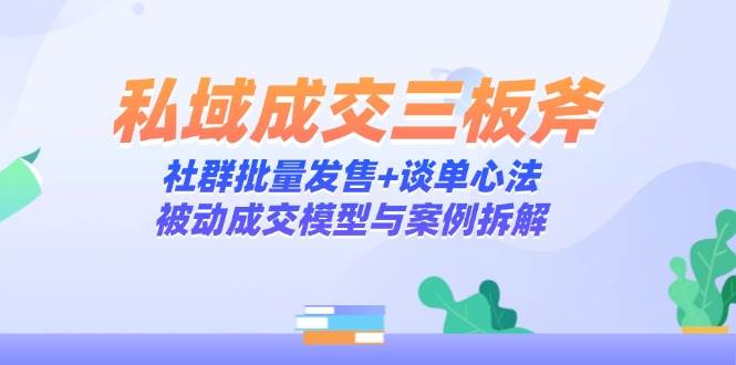 （14762期）私域成交三板斧：社群批量发售+谈单心法，被动成交模型与案例拆解瀚萌资源网-网赚网-网赚项目网-虚拟资源网-国学资源网-易学资源网-本站有全网最新网赚项目-易学课程资源-中医课程资源的在线下载网站！瀚萌资源网