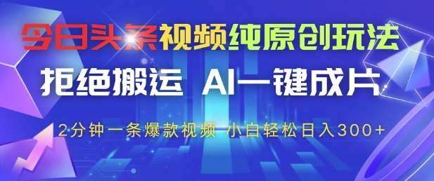今日头条视频纯原创玩法，拒绝搬运，AI一键成片， 2分钟一条爆款视频，小白也能轻松日入3张+【揭秘】瀚萌资源网-网赚网-网赚项目网-虚拟资源网-国学资源网-易学资源网-本站有全网最新网赚项目-易学课程资源-中医课程资源的在线下载网站！瀚萌资源网