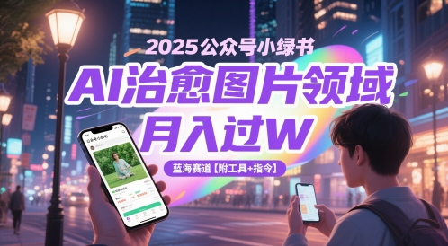2025公众号小绿书AI治愈图片领域，月入过W，蓝海赛道【附工具+指令】瀚萌资源网-网赚网-网赚项目网-虚拟资源网-国学资源网-易学资源网-本站有全网最新网赚项目-易学课程资源-中医课程资源的在线下载网站！瀚萌资源网