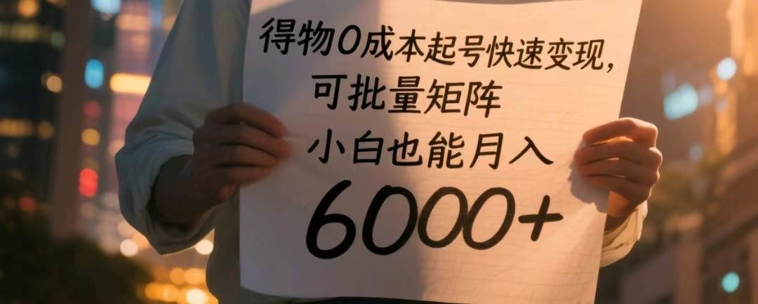 得物0成本起号快速变现,可批量矩阵,小白也能月入6000+瀚萌资源网-网赚网-网赚项目网-虚拟资源网-国学资源网-易学资源网-本站有全网最新网赚项目-易学课程资源-中医课程资源的在线下载网站!瀚萌资源网
