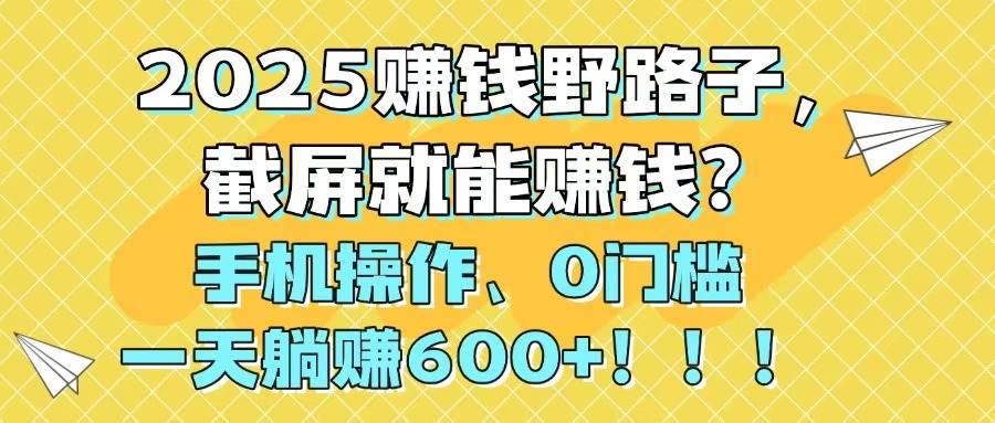 （14771期）2025赚钱野路子，截屏就能赚钱？手机操作0门槛，一天躺赚600+！！！瀚萌资源网-网赚网-网赚项目网-虚拟资源网-国学资源网-易学资源网-本站有全网最新网赚项目-易学课程资源-中医课程资源的在线下载网站！瀚萌资源网
