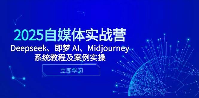 2025自媒体实战营，Deepseek、即梦 AI、Midjourney系统教程及案例实操瀚萌资源网-网赚网-网赚项目网-虚拟资源网-国学资源网-易学资源网-本站有全网最新网赚项目-易学课程资源-中医课程资源的在线下载网站！瀚萌资源网