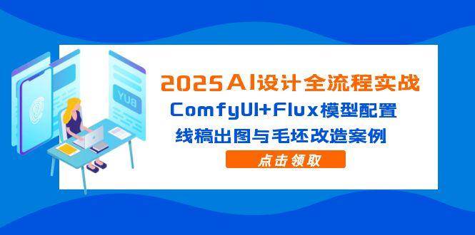 （14790期）2025AI设计全流程实战：ComfyUI+Flux模型配置，线稿出图与毛坯改造案例瀚萌资源网-网赚网-网赚项目网-虚拟资源网-国学资源网-易学资源网-本站有全网最新网赚项目-易学课程资源-中医课程资源的在线下载网站！瀚萌资源网