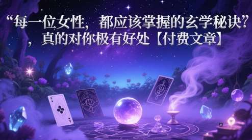 每一位女性，都应该掌握的玄学秘诀 ，真的对你极有好处【付费文章】瀚萌资源网-网赚网-网赚项目网-虚拟资源网-国学资源网-易学资源网-本站有全网最新网赚项目-易学课程资源-中医课程资源的在线下载网站！瀚萌资源网