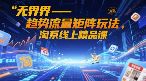 无界-趋势流量矩阵玩法，淘系线上精品课瀚萌资源网-网赚网-网赚项目网-虚拟资源网-国学资源网-易学资源网-本站有全网最新网赚项目-易学课程资源-中医课程资源的在线下载网站！瀚萌资源网