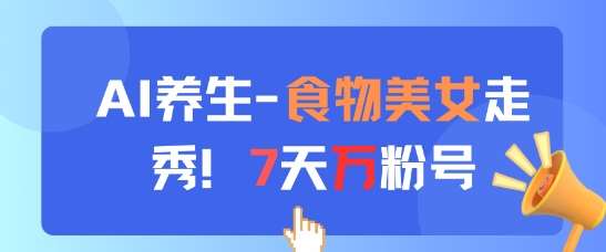 AI养生新玩法，食物美女走秀，7天万粉号瀚萌资源网-网赚网-网赚项目网-虚拟资源网-国学资源网-易学资源网-本站有全网最新网赚项目-易学课程资源-中医课程资源的在线下载网站！瀚萌资源网