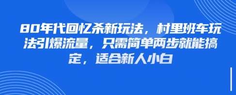 80年代回忆杀新玩法，村里班车玩法引爆流量，只需简单两步就能搞定，适合新人小白瀚萌资源网-网赚网-网赚项目网-虚拟资源网-国学资源网-易学资源网-本站有全网最新网赚项目-易学课程资源-中医课程资源的在线下载网站！瀚萌资源网
