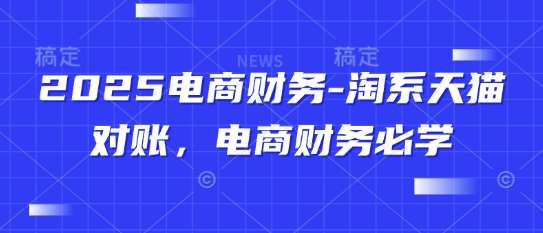 2025电商财务-淘系天猫对账，电商财务必学瀚萌资源网-网赚网-网赚项目网-虚拟资源网-国学资源网-易学资源网-本站有全网最新网赚项目-易学课程资源-中医课程资源的在线下载网站！瀚萌资源网