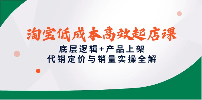 （14842期）淘宝低成本高效起店课，底层逻辑+产品上架，代销定价与销量实操全解瀚萌资源网-网赚网-网赚项目网-虚拟资源网-国学资源网-易学资源网-本站有全网最新网赚项目-易学课程资源-中医课程资源的在线下载网站！瀚萌资源网
